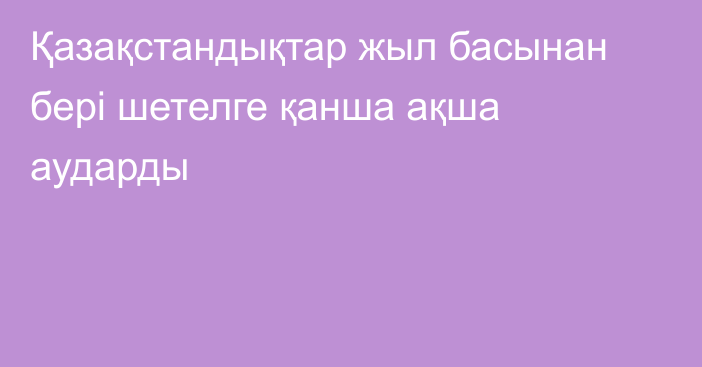 Қазақстандықтар жыл басынан бері шетелге қанша ақша аударды