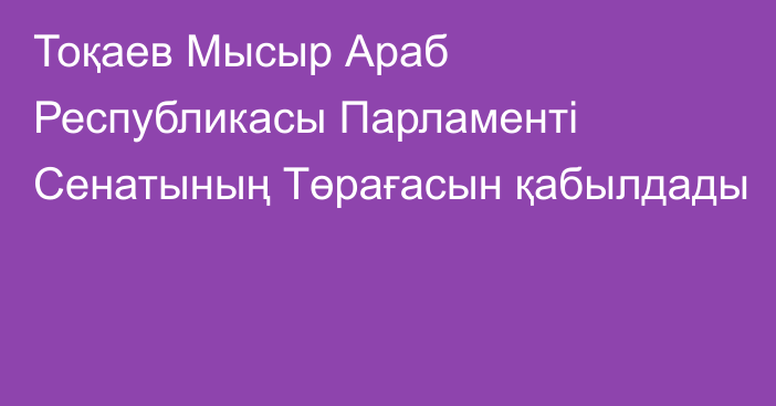 Тоқаев Мысыр Араб Республикасы Парламенті Сенатының Төрағасын қабылдады