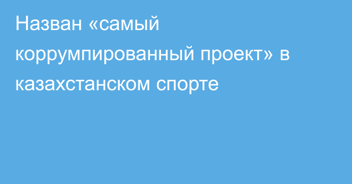 Назван «самый коррумпированный проект» в казахстанском спорте