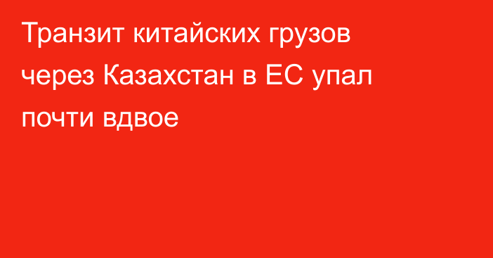 Транзит китайских грузов через Казахстан в ЕС упал почти вдвое