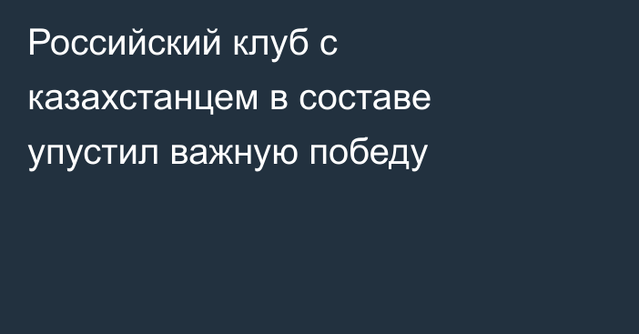 Российский клуб с казахстанцем в составе упустил важную победу