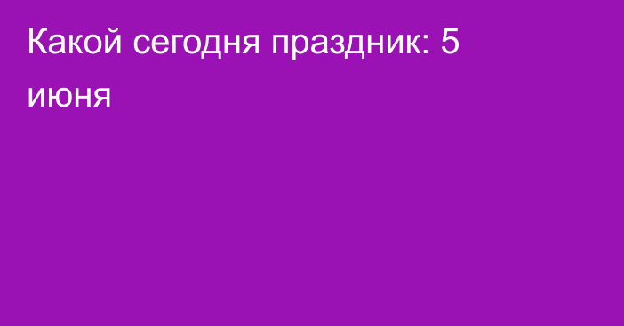 Какой сегодня праздник: 5 июня