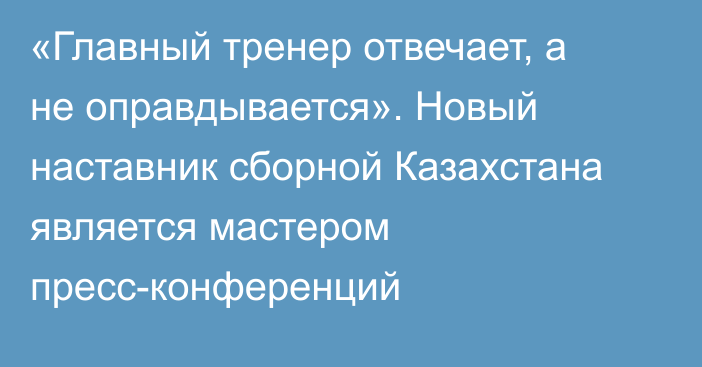 «Главный тренер отвечает, а не оправдывается». Новый наставник сборной Казахстана является мастером пресс-конференций