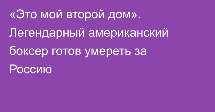 «Это мой второй дом». Легендарный американский боксер готов умереть за Россию