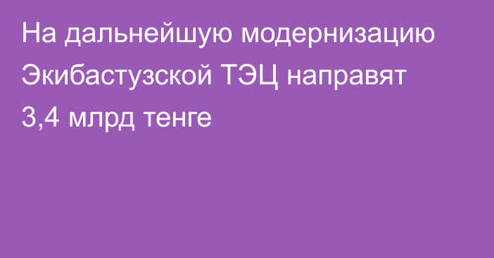 На дальнейшую модернизацию Экибастузской ТЭЦ направят 3,4 млрд тенге