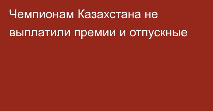 Чемпионам Казахстана не выплатили премии и отпускные