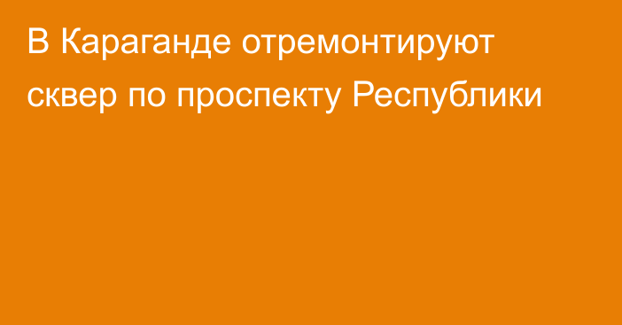 В Караганде отремонтируют сквер по проспекту Республики