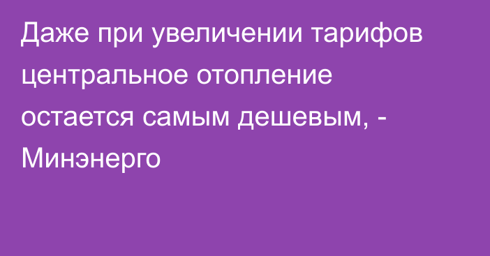 Даже при увеличении тарифов центральное отопление остается самым дешевым, - Минэнерго