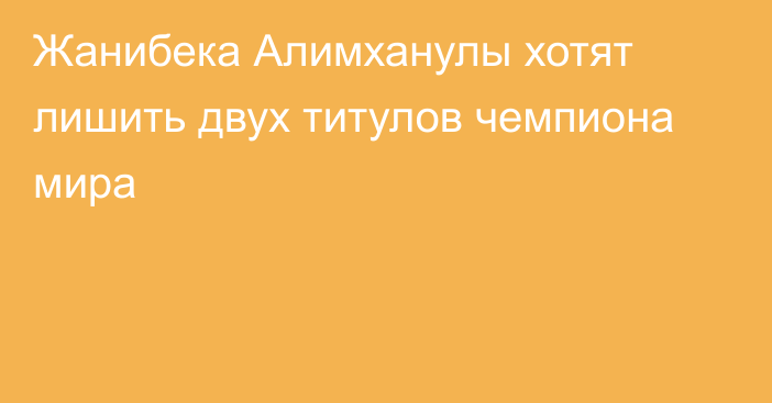 Жанибека Алимханулы хотят лишить двух титулов чемпиона мира