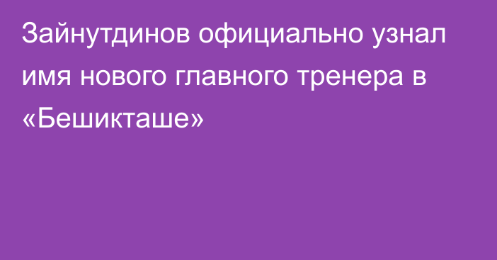 Зайнутдинов официально узнал имя нового главного тренера в «Бешикташе»