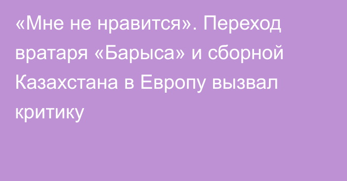 «Мне не нравится». Переход вратаря «Барыса» и сборной Казахстана в Европу вызвал критику