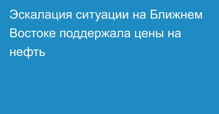 Эскалация ситуации на Ближнем Востоке поддержала цены на нефть