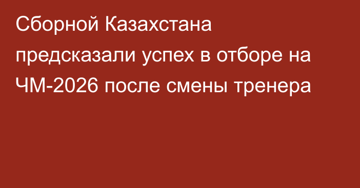 Сборной Казахстана предсказали успех в отборе на ЧМ-2026 после смены тренера