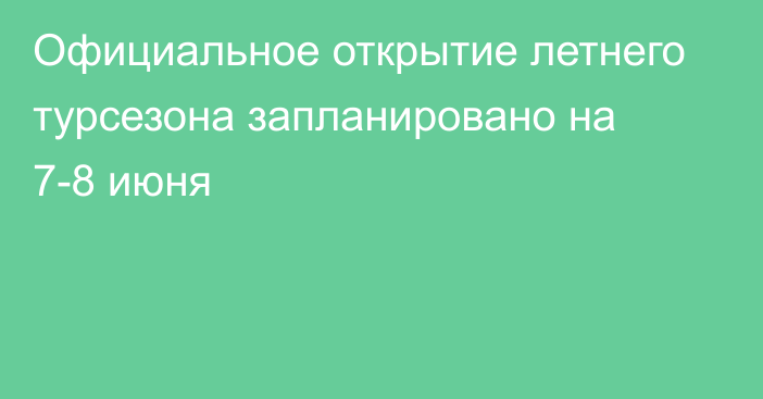 Официальное открытие летнего турсезона запланировано на 7-8 июня