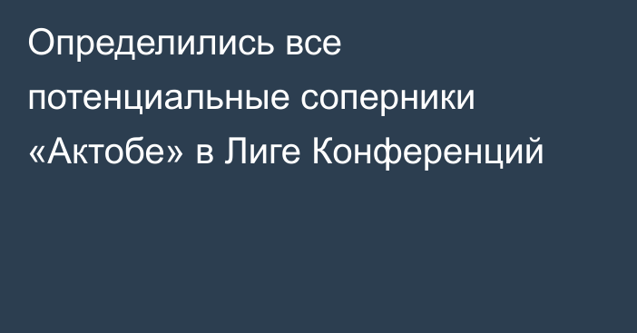 Определились все потенциальные соперники «Актобе» в Лиге Конференций