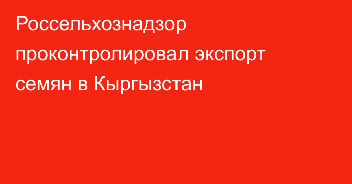 Россельхознадзор проконтролировал экспорт семян в Кыргызстан