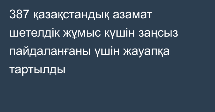 387 қазақстандық азамат шетелдік жұмыс күшін заңсыз пайдаланғаны үшін жауапқа тартылды