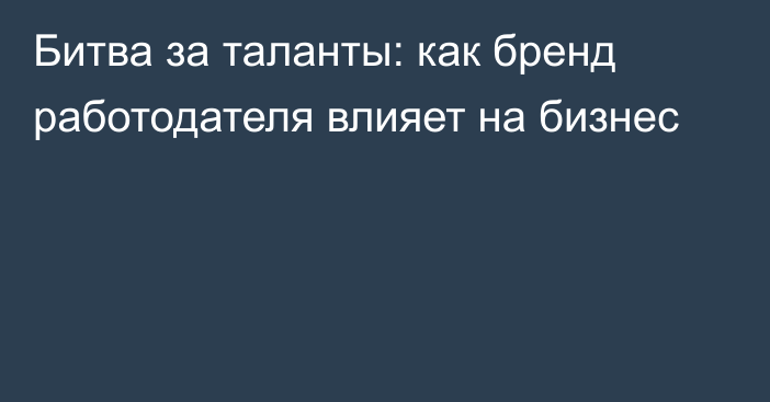 Битва за таланты: как бренд работодателя влияет на бизнес