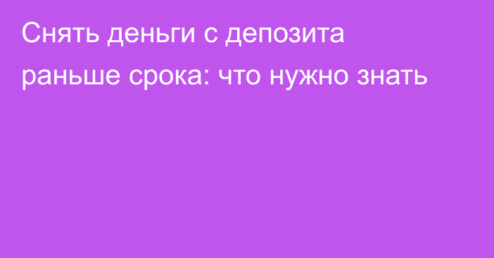 Снять деньги с депозита раньше срока: что нужно знать