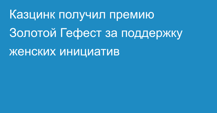 Казцинк получил премию Золотой Гефест за поддержку женских инициатив