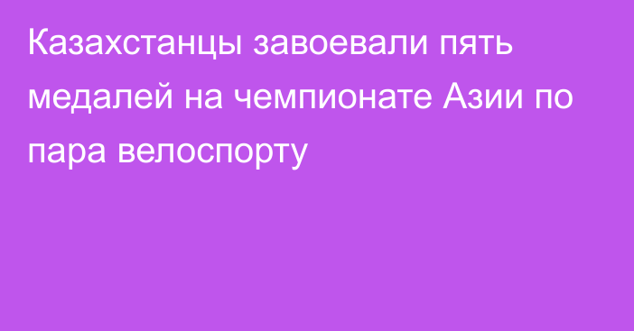 Казахстанцы завоевали пять медалей на чемпионате Азии по пара велоспорту