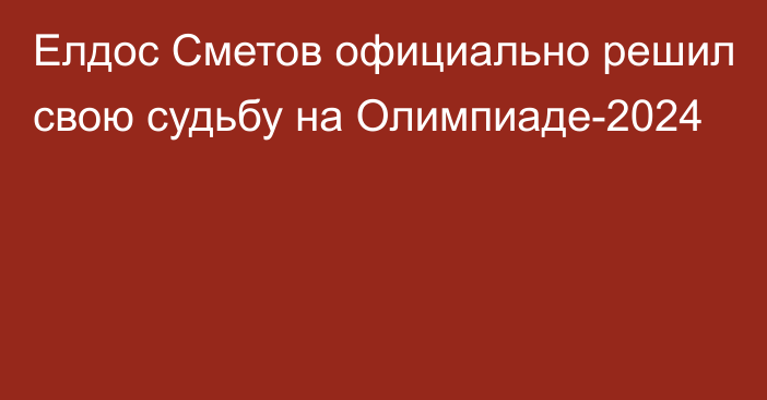 Елдос Сметов официально  решил свою судьбу на Олимпиаде-2024