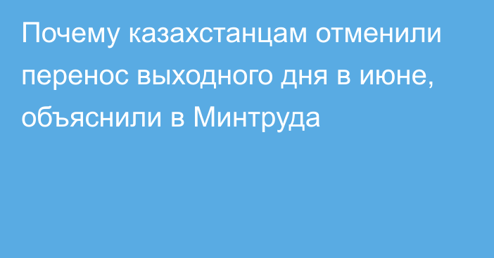 Почему казахстанцам отменили перенос выходного дня в июне, объяснили в Минтруда