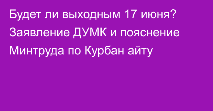 Будет ли выходным 17 июня? Заявление ДУМК и пояснение Минтруда по Курбан айту