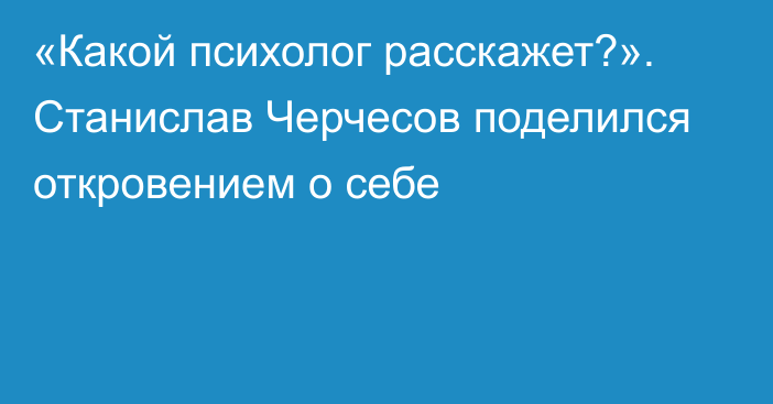 «Какой психолог расскажет?». Станислав Черчесов поделился откровением о себе