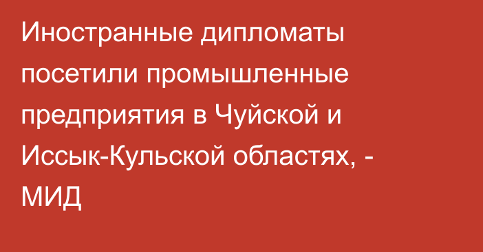 Иностранные дипломаты посетили промышленные предприятия в Чуйской и Иссык-Кульской областях, - МИД