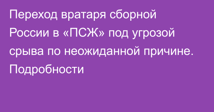 Переход вратаря сборной России в «ПСЖ» под угрозой срыва по неожиданной причине. Подробности