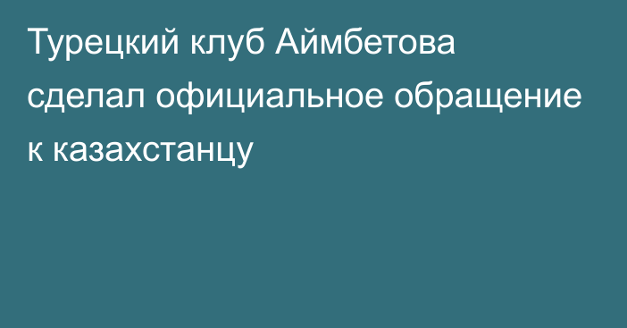 Турецкий клуб Аймбетова сделал официальное обращение к казахстанцу