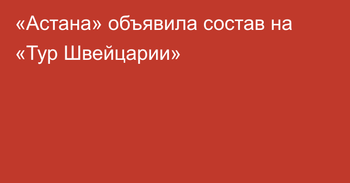 «Астана» объявила состав на «Тур Швейцарии»