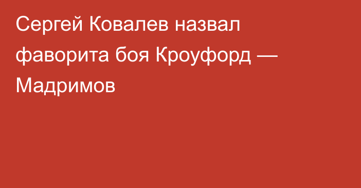 Сергей Ковалев назвал фаворита боя Кроуфорд — Мадримов