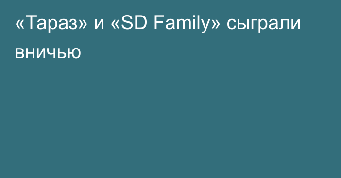 «Тараз» и «SD Family» сыграли вничью