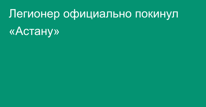 Легионер официально покинул «Астану»