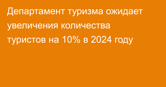 Департамент туризма ожидает увеличения количества туристов на 10% в 2024 году