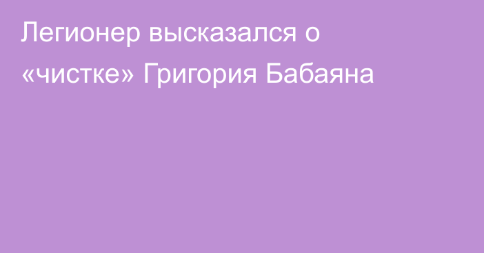 Легионер высказался о «чистке» Григория Бабаяна