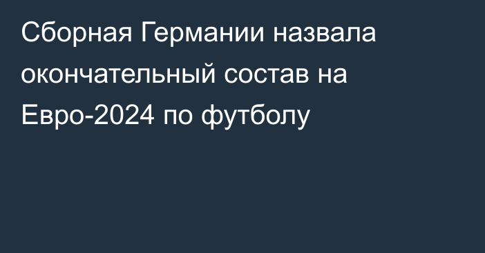 Сборная Германии назвала окончательный состав на Евро-2024 по футболу