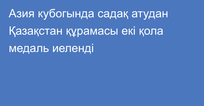 Азия кубогында садақ атудан Қазақстан құрамасы екі қола медаль иеленді