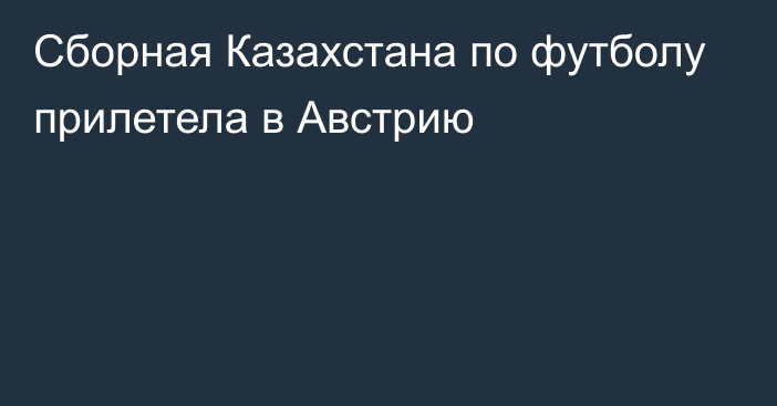 Сборная Казахстана по футболу прилетела в Австрию