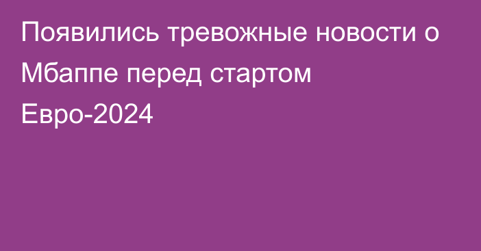 Появились тревожные новости о Мбаппе перед стартом Евро-2024