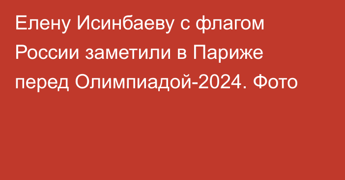 Елену Исинбаеву с флагом России заметили в Париже перед Олимпиадой-2024. Фото