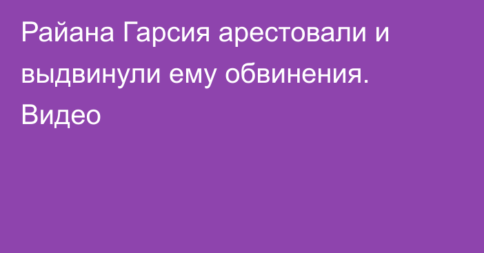 Райана Гарсия арестовали и выдвинули ему обвинения. Видео