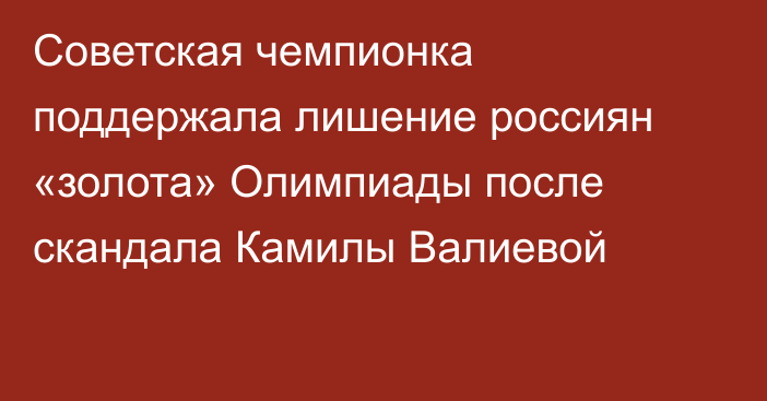 Советская чемпионка поддержала лишение россиян «золота» Олимпиады после скандала Камилы Валиевой