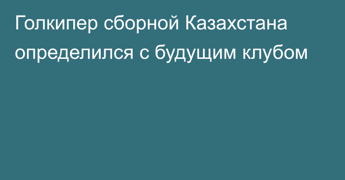 Голкипер сборной Казахстана определился с будущим клубом