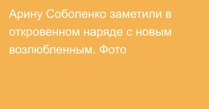 Арину Соболенко заметили в откровенном наряде с новым возлюбленным. Фото