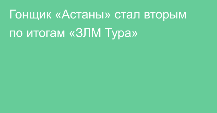 Гонщик «Астаны» стал вторым по итогам «ЗЛМ Тура»