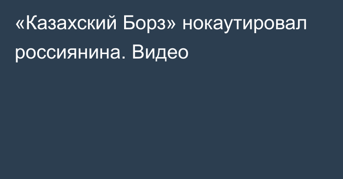 «Казахский Борз» нокаутировал россиянина. Видео