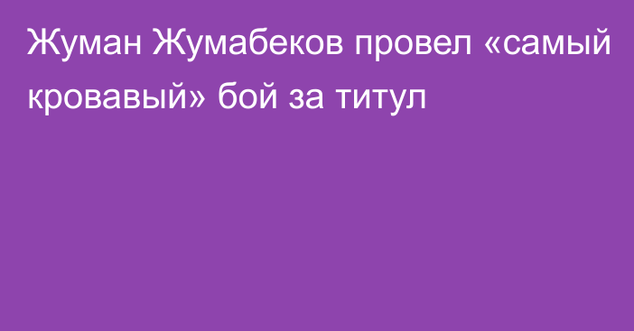 Жуман Жумабеков провел «самый кровавый» бой за титул